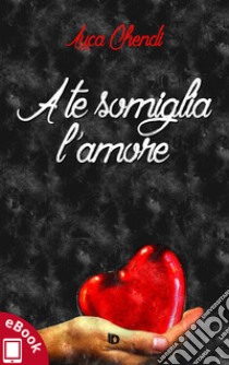 A te somiglia l'amore. E-book. Formato Mobipocket ebook di Luca Chendi