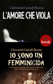 L'Amore che Viola + Io sono un femminicida. E-book. Formato Mobipocket ebook di Giovanni Garufi Bozza