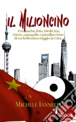 Il MilioncinoCronache, foto, MediCina, chiose, quisquilie e pinzillacchere di un bellissimo viaggio in Cina. E-book. Formato Mobipocket ebook