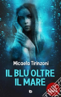 Il blu oltre il mare. E-book. Formato Mobipocket ebook di Micaela Tirinzoni