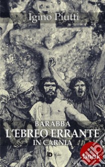 Barabba, L'Ebreo errante in Carnia. E-book. Formato Mobipocket ebook di igino Piutti