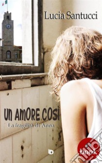 Un amore cosìLa fragilità di Anna. E-book. Formato Mobipocket ebook di Lucia Santucci