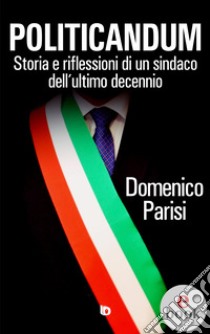 PoliticandumStoria e riflessioni di un sindaco dell'ultimo decennio. E-book. Formato EPUB ebook di Domenico Parisi