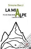 La mia Alpe40 anni di escursioni in una terra idilliaca. E-book. Formato EPUB ebook