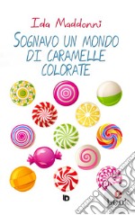 Sognavo un mondo di caramelle colorateRaccolta di poesie, racconti e pensieri. E-book. Formato EPUB