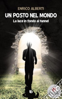 Un posto nel mondoLa luce in fondo al tunnel. E-book. Formato EPUB ebook di Enrico Alberti