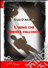 L'uomo che vendeva palloncini. E-book. Formato Mobipocket ebook di Enzo D'Andrea