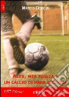 Alex, mia figlia e un calcio di rara bellezza. E-book. Formato EPUB ebook