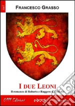 I due Leoni. Versione integraleIl romanzo di Roberto e Ruggero d’Altavilla . E-book. Formato EPUB ebook