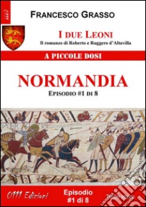 I due Leoni - Normandia - ep. #1 di 8: Il romanzo di Roberto e Ruggero d’Altavilla . E-book. Formato Mobipocket ebook di Francesco Grasso