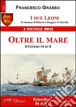 I due Leoni - Oltre il mare - ep. #4 di 8: Il romanzo di Roberto e Ruggero d’Altavilla . E-book. Formato Mobipocket ebook