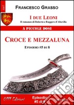 I due Leoni - Croce e mezzaluna - ep. #5 di 8: Il romanzo di Roberto e Ruggero d’Altavilla . E-book. Formato EPUB ebook