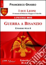 I due Leoni - Guerra a Bisanzio - ep. #6 di 8: Il romanzo di Roberto e Ruggero d’Altavilla . E-book. Formato Mobipocket ebook