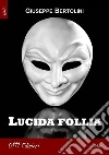Lucida follia. E-book. Formato EPUB ebook di Giuseppe Bertolini