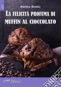 La felicità profuma di muffin al cioccolato. E-book. Formato Mobipocket ebook di Andrea Bonso