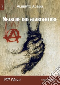 Neanche dio guarderebbe. E-book. Formato EPUB ebook di Alberto Alessi