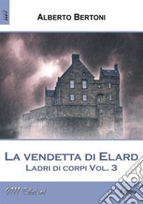 La vendetta di Elard.Ladri di corpi vol. 3. E-book. Formato EPUB ebook di Alberto Bertoni