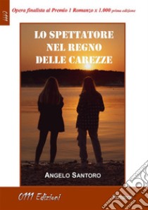 Lo spettatore nel regno delle carezze. E-book. Formato EPUB ebook di Angelo Santoro