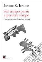 Sul tempo perso a perdere tempo: I ripensamenti oziosi di un ozioso. E-book. Formato Mobipocket ebook