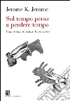 Sul tempo perso a perdere tempo: I ripensamenti oziosi di un ozioso. E-book. Formato Mobipocket ebook di Jerome K. Jerome