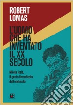 L'uomo che ha inventato il XX secolo: Nikola Tesla, il genio dimenticato dell'elettricità. E-book. Formato EPUB ebook