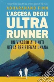 L'ascesa degli ultrarunnerUn viaggio ai limiti della resistenza umana. E-book. Formato EPUB ebook di Adharanand Finn