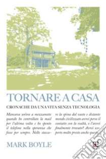 Tornare a casaCronosche da una vita senza tecnologia. E-book. Formato EPUB ebook di Mark Boyle