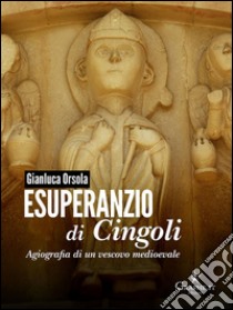 Esuperanzio di CingoliAgiografia di un vescovo medioevale. E-book. Formato Mobipocket ebook di Gianluca Orsola