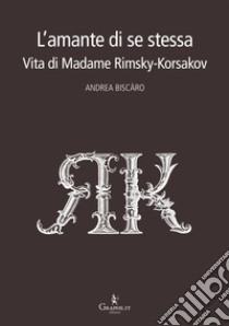 L'amante di se stessaVita di Madame Rimsky-Korsakov. E-book. Formato Mobipocket ebook di Andrea Biscàro