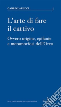 L'arte di fare il cattivoOvvero origine, epifanie e metamorfosi dell'Orco. E-book. Formato EPUB ebook di Carlo Lapucci