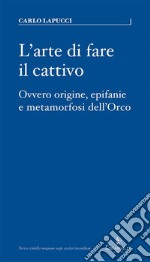 L&apos;arte di fare il cattivoOvvero origine, epifanie e metamorfosi dell&apos;Orco. E-book. Formato EPUB ebook