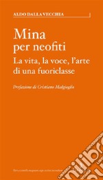 Mina per neofitiLa vita, la voce, l&apos;arte di una fuoriclasse. E-book. Formato EPUB ebook