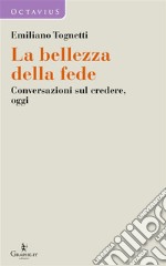 La bellezza della fedeConversazioni sul credere, oggi. E-book. Formato EPUB ebook