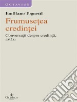 Frumuse?ea credin?eiConversa?ii despre credin?a, astazi. E-book. Formato EPUB