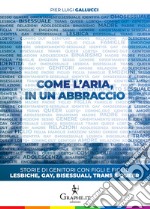 Come l&apos;aria, in un abbraccioStorie di genitori con figli e figlie lesbiche, gay, bisessuali, trans e queer. E-book. Formato EPUB ebook