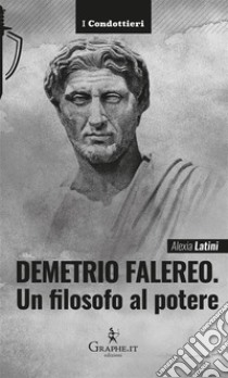 Demetrio FalereoUn filosofo al potere. E-book. Formato EPUB ebook di Alexia Latini