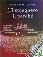 Ti spiegherò il perché. E-book. Formato EPUB ebook