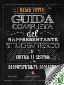 Guida completa del rappresentante studentesco(o critica al sistema della rappresentanza scolastica). E-book. Formato EPUB ebook di Marco Vitelli