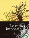 Le radici impossibili. E-book. Formato EPUB ebook di Alfredo Poloniato