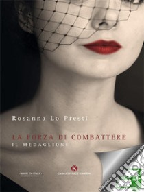 La forza di combattereIl medaglione. E-book. Formato EPUB ebook di Rosanna Lo Presti