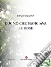 L'uomo che mangiava le rose. E-book. Formato EPUB ebook di Edna Magenga