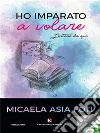 Ho imparato a volare. E-book. Formato EPUB ebook di Micaela Asia Foti