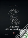 Le gabbie delle anime selvagge. E-book. Formato EPUB ebook di Sandro Secco