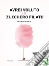 Avrei voluto lo zucchero filato. E-book. Formato EPUB ebook