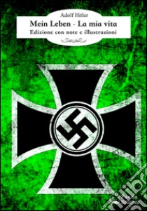 Mein Leben - La mia vitaEdizione con note e illustrazioni. E-book. Formato EPUB ebook di Adolf Hitler