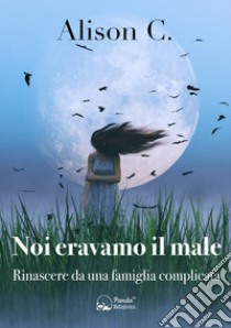 Noi eravamo il maleRinascere da una famiglia complicata. E-book. Formato Mobipocket ebook di Alison C.