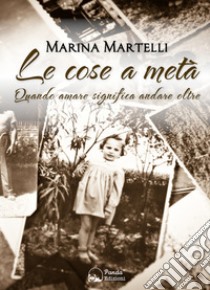 Le cose a metàQuando amare significa andare oltre. E-book. Formato EPUB ebook di Marina Martelli