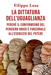 La dittatura dell'uguaglianzaPerche´ il conformismo del pensiero unico e` funzionale all'esercizio del Potere. E-book. Formato EPUB ebook