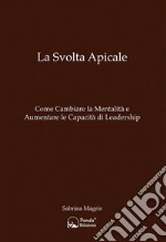 La Svolta ApicaleCome Cambiare la Mentalità e Aumentare le Capacità di Leadership. E-book. Formato EPUB ebook