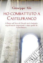 Ho combattuto a CastelfrancoA Parigi sull&apos;Arco di Trionfo tra le battaglie napoleoniche importanti è citata quella di Castel Franco. E-book. Formato EPUB